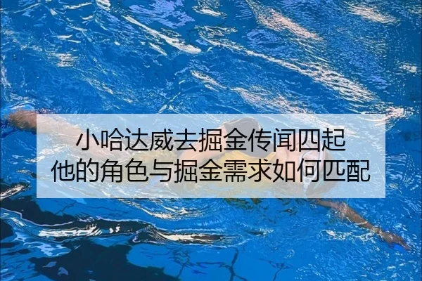 小哈达威去掘金传闻四起 他的角色与掘金需求如何匹配
